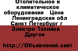 Отопительное и климатическое оборудование › Цена ­ 100 - Ленинградская обл., Санкт-Петербург г. Электро-Техника » Другое   